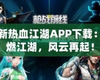 最新熱血江湖APP下載：激燃江湖，風(fēng)云再起！