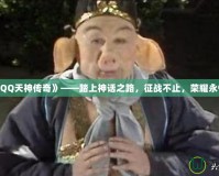 《QQ天神傳奇》——踏上神話之路，征戰(zhàn)不止，榮耀永恒！