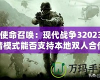 《使命召喚：現(xiàn)代戰(zhàn)爭32023劇情模式能否支持本地雙人合作？深入解析》