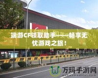 端游CF領(lǐng)取助手——暢享無憂游戲之旅！