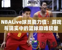 NBALive球員能力值：游戲與現(xiàn)實(shí)中的籃球巔峰較量