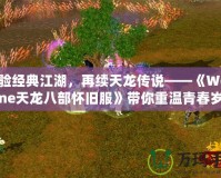 體驗經典江湖，再續(xù)天龍傳說——《WeGame天龍八部懷舊服》帶你重溫青春歲月