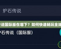 爐石傳說國(guó)際版在哪下？如何快速暢玩全球版本？