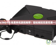 Xbox360十大免費(fèi)單機(jī)游戲推薦：輕松暢玩無需花費(fèi)一分錢！