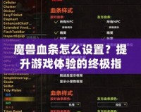 魔獸血條怎么設(shè)置？提升游戲體驗(yàn)的終極指南！