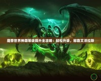 魔獸世界神器等級提升全攻略：輕松升級，稱霸艾澤拉斯