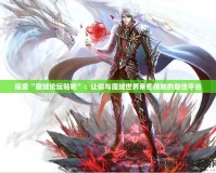 探索“魔域論壇貼吧”：讓你與魔域世界親密接觸的最佳平臺(tái)