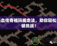 熱血傳奇祖瑪閣走法，助你輕松突破挑戰(zhàn)！