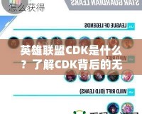 英雄聯(lián)盟CDK是什么？了解CDK背后的無限魅力