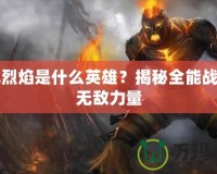 復仇烈焰是什么英雄？揭秘全能戰(zhàn)士的無敵力量