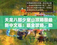 天龍八部少室山攻略圖最新中文版：最全攻略，助你輕松闖關(guān)！