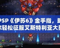 PSP《伊蘇6》金手指，助你輕松征服艾斯特利亞大陸