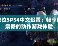 鬼泣5PS4中文設(shè)置：暢享最震撼的動(dòng)作游戲體驗(yàn)