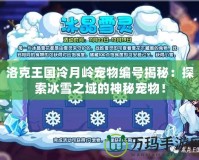 洛克王國冷月嶺寵物編號揭秘：探索冰雪之域的神秘寵物！