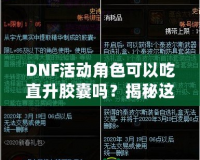 DNF活動(dòng)角色可以吃直升膠囊嗎？揭秘這項(xiàng)強(qiáng)力福利背后的秘密！