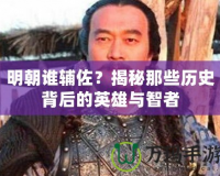 明朝誰輔佐？揭秘那些歷史背后的英雄與智者