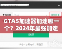 GTA5加速器加速哪一個(gè)？2024年最強(qiáng)加速器推薦與選擇指南