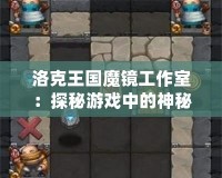 洛克王國魔鏡工作室：探秘游戲中的神秘工作室，帶你開啟全新冒險之旅