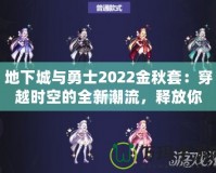 地下城與勇士2022金秋套：穿越時空的全新潮流，釋放你的熱血與激情！