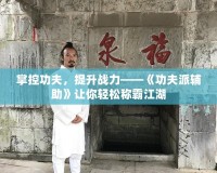 掌控功夫，提升戰(zhàn)力——《功夫派輔助》讓你輕松稱霸江湖