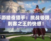 LOL手游暗夜獵手：挑戰(zhàn)極限，體驗刺客之王的快感！