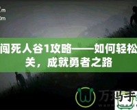 勇闖死人谷1攻略——如何輕松通關，成就勇者之路