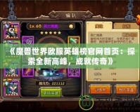 《魔獸世界歐服英雄榜官網(wǎng)首頁：探索全新高峰，成就傳奇》