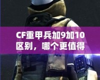 CF重甲兵加9加10區(qū)別，哪個(gè)更值得入手？