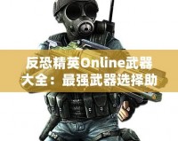 反恐精英Online武器大全：最強(qiáng)武器選擇助你橫掃戰(zhàn)場！