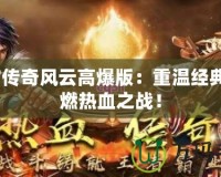 9377傳奇風(fēng)云高爆版：重溫經(jīng)典，點(diǎn)燃熱血之戰(zhàn)！