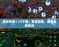 星際爭(zhēng)霸1.13下載：重溫經(jīng)典，體驗(yàn)全新挑戰(zhàn)