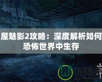 鬼屋魅影2攻略：深度解析如何在恐怖世界中生存