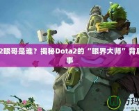 Dota2眼哥是誰(shuí)？揭秘Dota2的“眼界大師”背后的故事