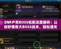 DNF盧克BOSS機(jī)制深度解析：讓你秒懂各大BOSS戰(zhàn)術(shù)，輕松通關(guān)！