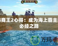 海商王2心得：成為海上霸主的必經(jīng)之路