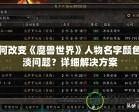 如何改變《魔獸世界》人物名字顏色變淡問題？詳細(xì)解決方案