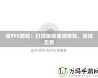 高FPS游戲：打造極致流暢體驗，暢玩無界