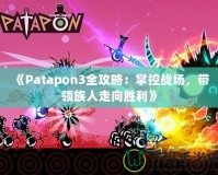 《Patapon3全攻略：掌控戰(zhàn)場(chǎng)，帶領(lǐng)族人走向勝利》