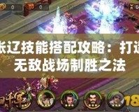 張遼技能搭配攻略：打造無敵戰(zhàn)場制勝之法