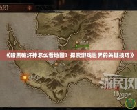 《暗黑破壞神怎么看地圖？探索游戲世界的關鍵技巧》