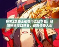 神界2龍騎士傳奇中文版下載：暢游神秘魔幻世界，成就傳奇人生