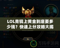 LOL青銅上黃金到底要多少錢？快速上分攻略大揭秘！