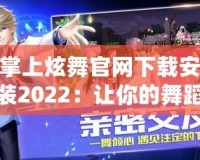 掌上炫舞官網(wǎng)下載安裝2022：讓你的舞蹈夢(mèng)觸手可及