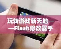 玩轉游戲新天地——Flash修改器手機版，讓你的游戲體驗更加精彩