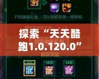 探索“天天酷跑1.0.120.0”全新升級(jí)，帶給你極致游戲體驗(yàn)