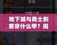 地下城與勇士刺客穿什么甲？揭秘最佳裝備搭配，助你成就巔峰！