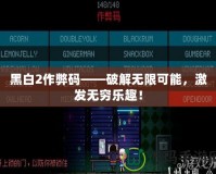 黑白2作弊碼——破解無限可能，激發(fā)無窮樂趣！