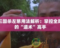 三國殺左慈用法解析：掌控全局的“道術”高手