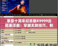 拳皇十周年紀念版K9999出招表詳解：掌握無敵技巧，制霸擂臺！