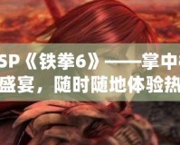 PSP《鐵拳6》——掌中格斗盛宴，隨時(shí)隨地體驗(yàn)熱血對(duì)決